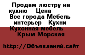 Продам люстру на кухню. › Цена ­ 2 000 - Все города Мебель, интерьер » Кухни. Кухонная мебель   . Крым,Морская